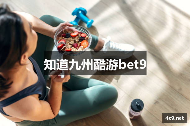 知道九州酷游bet9